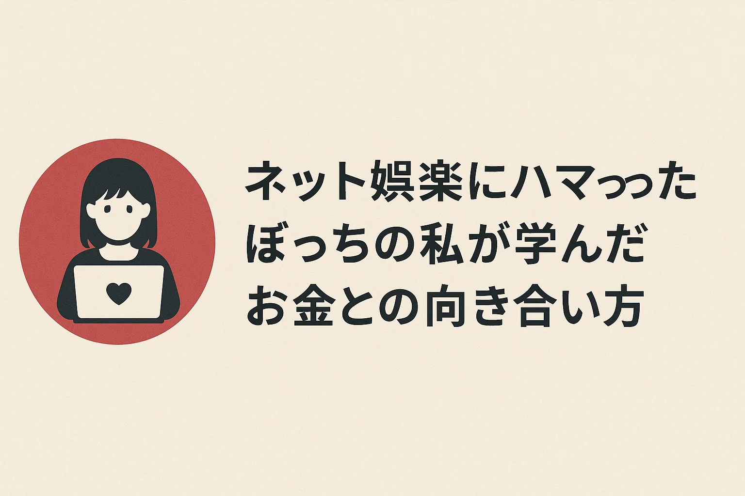 ネット娯楽にハマったぼっちの私が学んだお金との向き合い方