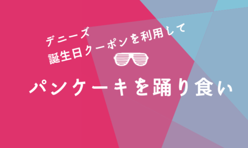 【2019年】デニーズの誕生日クーポンを利用してパンケーキを踊り食い