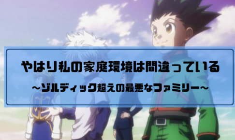 ゾルディック家を超えた私の最悪な家庭環境を追体験できる記事まとめ